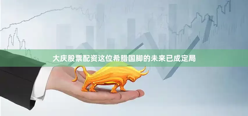 大庆股票配资这位希腊国脚的未来已成定局