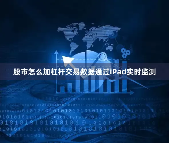 股市怎么加杠杆交易数据通过iPad实时监测