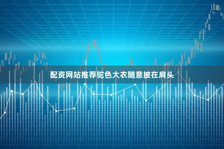 配资网站推荐驼色大衣随意披在肩头