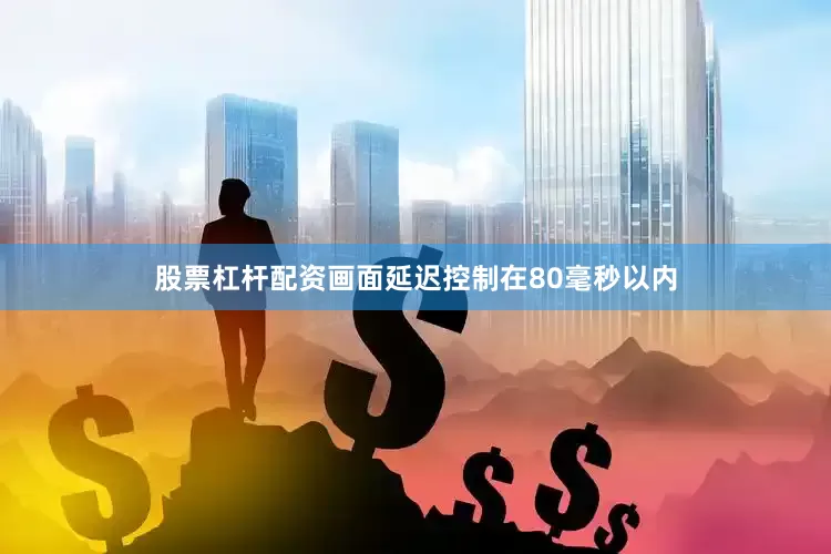 股票杠杆配资画面延迟控制在80毫秒以内